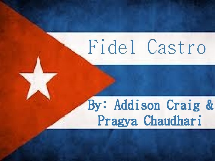 Fidel Castro { By: Addison Craig & Pragya Chaudhari 