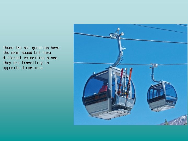 These two ski gondolas have the same speed but have different velocities since they