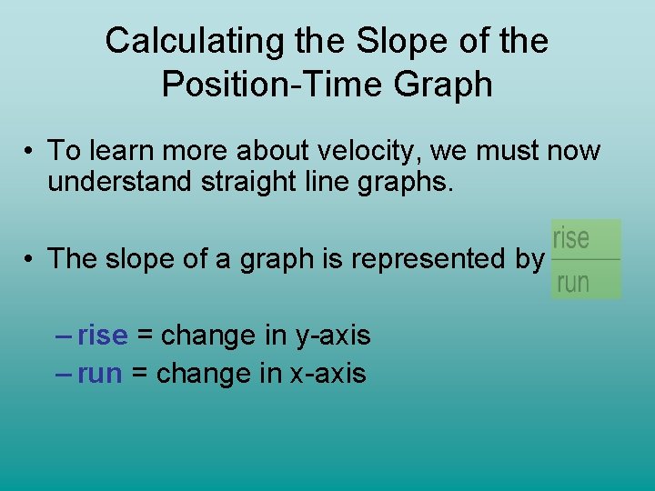 Calculating the Slope of the Position-Time Graph • To learn more about velocity, we