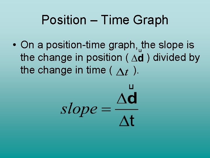 Position – Time Graph • On a position-time graph, the slope is the change