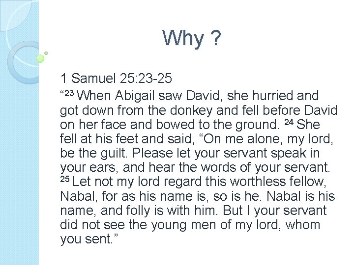 Why ? 1 Samuel 25: 23 -25 “ 23 When Abigail saw David, she