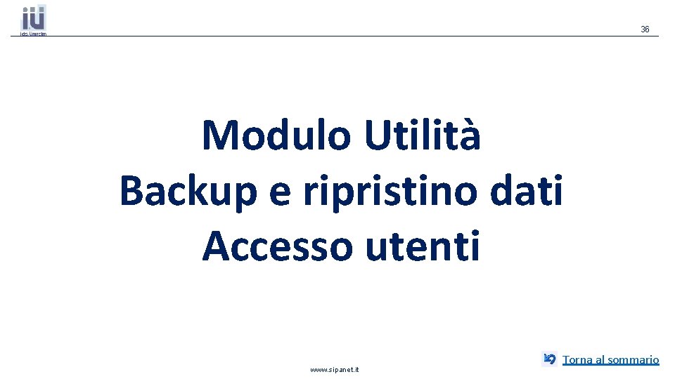 36 Modulo Utilità Backup e ripristino dati Accesso utenti www. sipanet. it Torna al 36 Modulo Utilità Backup e ripristino dati Accesso utenti www. sipanet. it Torna al