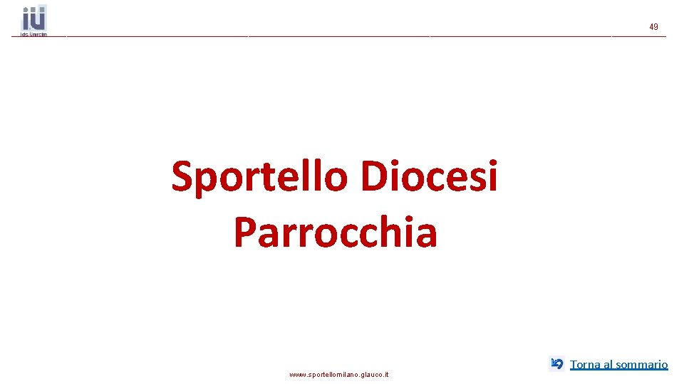 49 Sportello Diocesi Parrocchia www. sportellomilano. glauco. it Torna al sommario 49 Sportello Diocesi Parrocchia www. sportellomilano. glauco. it Torna al sommario