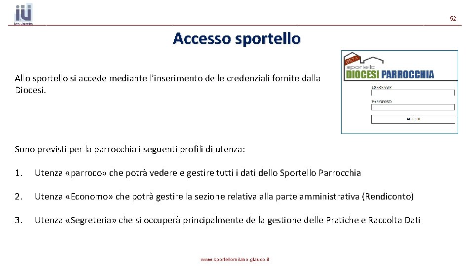 52 Accesso sportello Allo sportello si accede mediante l’inserimento delle credenziali fornite dalla Diocesi. 52 Accesso sportello Allo sportello si accede mediante l’inserimento delle credenziali fornite dalla Diocesi.