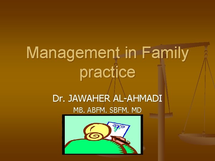 Management in Family practice Dr. JAWAHER AL-AHMADI MB. ABFM. SBFM. MD 