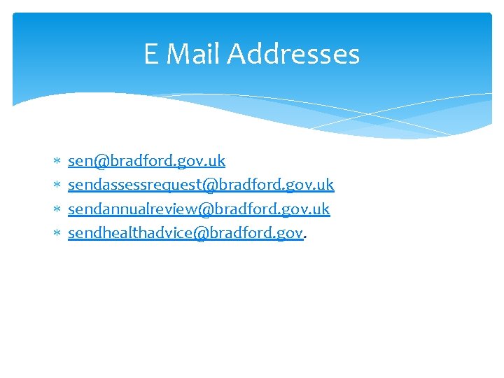 E Mail Addresses sen@bradford. gov. uk sendassessrequest@bradford. gov. uk sendannualreview@bradford. gov. uk sendhealthadvice@bradford. gov.