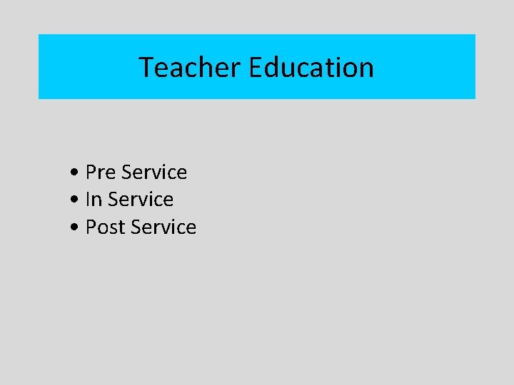 Teacher Education • Pre Service • In Service • Post Service 