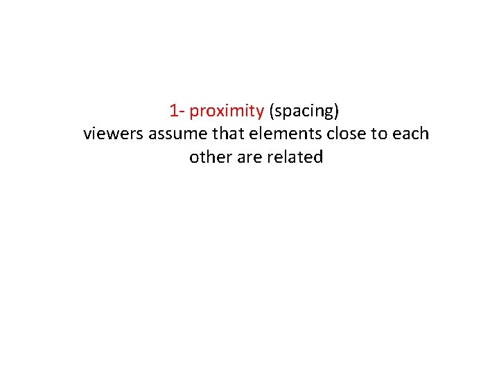 1 - proximity (spacing) viewers assume that elements close to each other are related