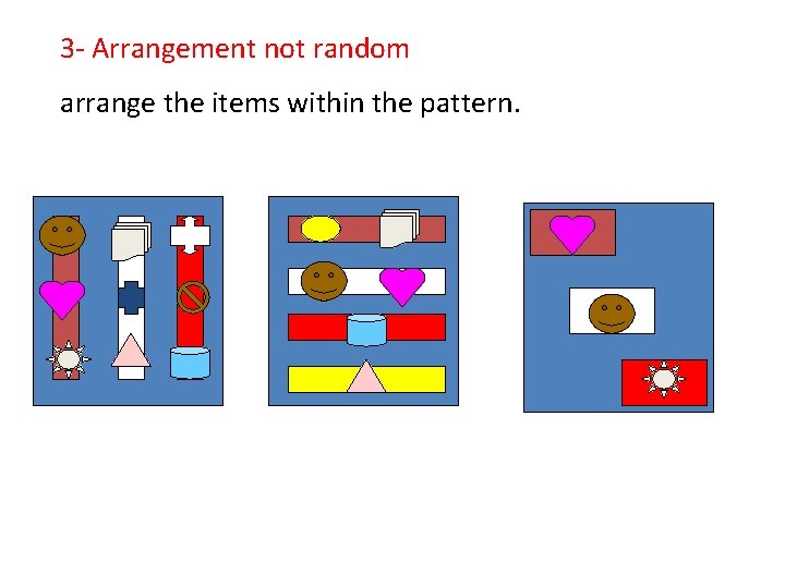 3 - Arrangement not random arrange the items within the pattern. 