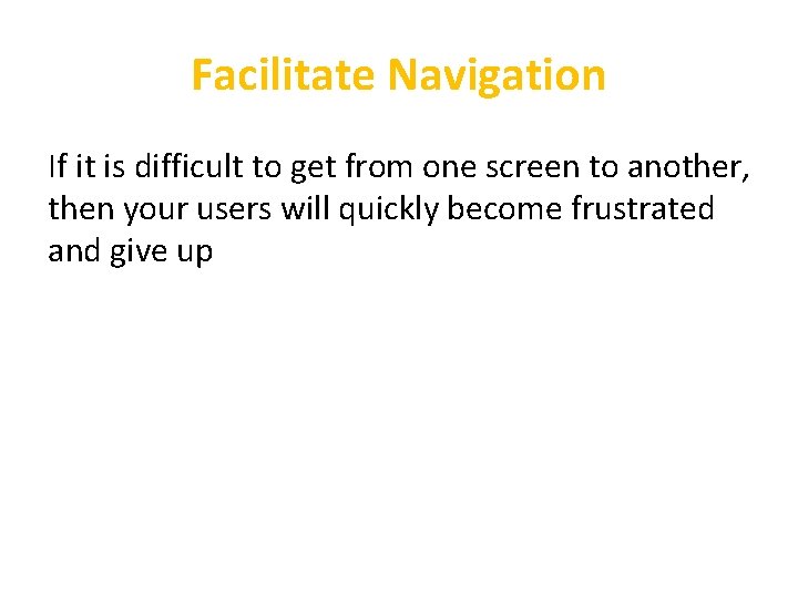 Facilitate Navigation If it is difficult to get from one screen to another, then