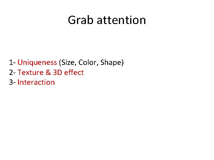 Grab attention 1 - Uniqueness (Size, Color, Shape) 2 - Texture & 3 D