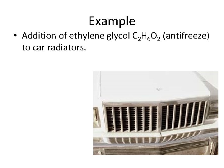 Example • Addition of ethylene glycol C 2 H 6 O 2 (antifreeze) to