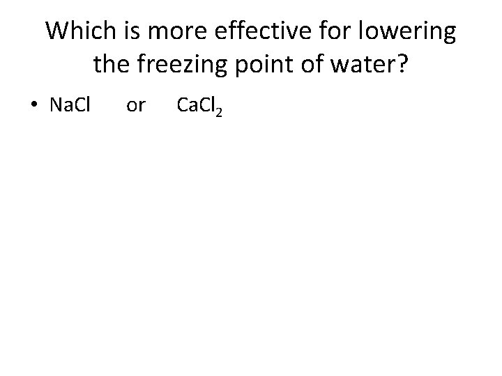 Which is more effective for lowering the freezing point of water? • Na. Cl