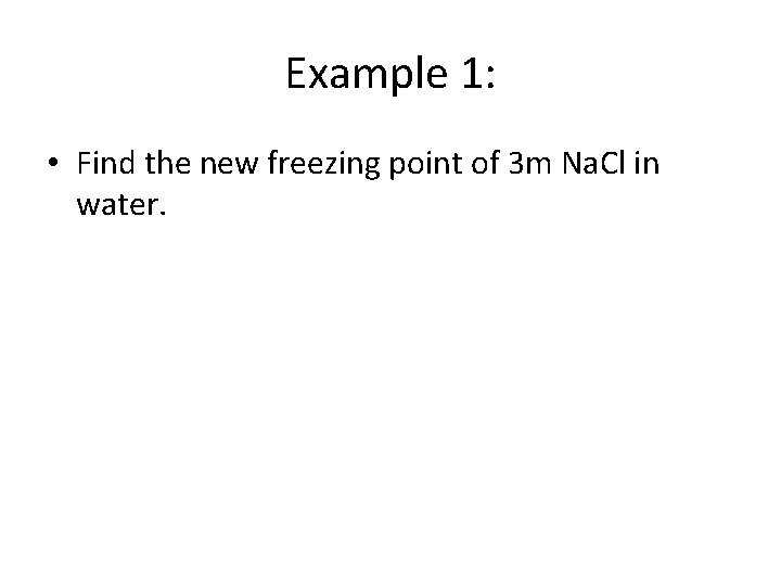 Example 1: • Find the new freezing point of 3 m Na. Cl in