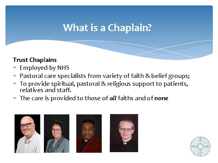 What is a Chaplain? Trust Chaplains Employed by NHS Pastoral care specialists from variety