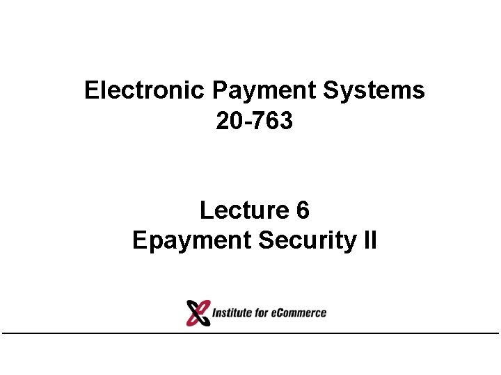 Electronic Payment Systems 20 -763 Lecture 6 Epayment Security II 