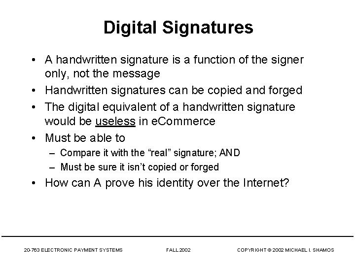 Digital Signatures • A handwritten signature is a function of the signer only, not
