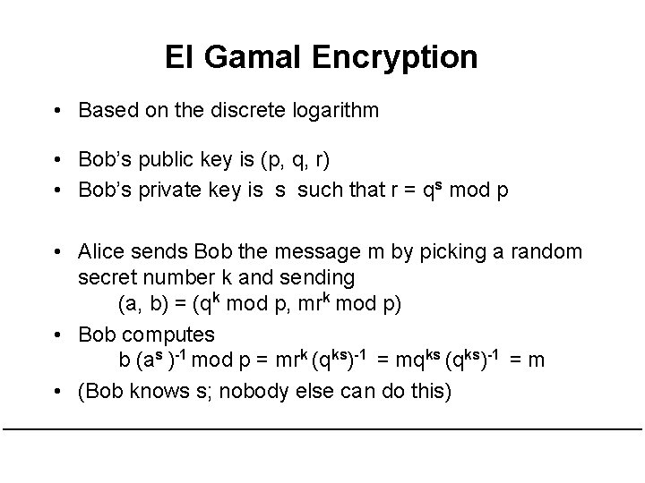 El Gamal Encryption • Based on the discrete logarithm • Bob’s public key is