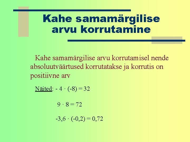 Kahe samamärgilise arvu korrutamine Kahe samamärgilise arvu korrutamisel nende absoluutväärtused korrutatakse ja korrutis on Kahe samamärgilise arvu korrutamine Kahe samamärgilise arvu korrutamisel nende absoluutväärtused korrutatakse ja korrutis on