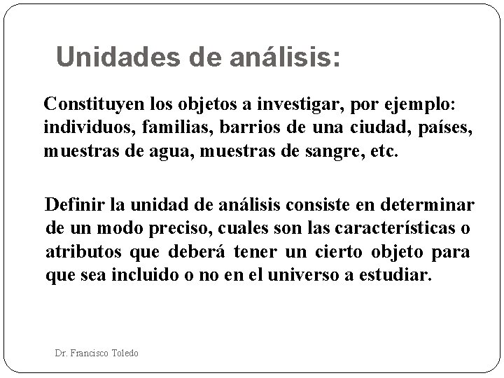Unidades de análisis: Constituyen los objetos a investigar, por ejemplo: individuos, familias, barrios de