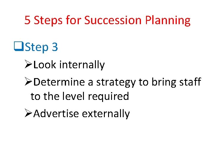 5 Steps for Succession Planning q. Step 3 ØLook internally ØDetermine a strategy to