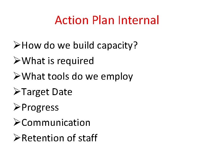 Action Plan Internal ØHow do we build capacity? ØWhat is required ØWhat tools do