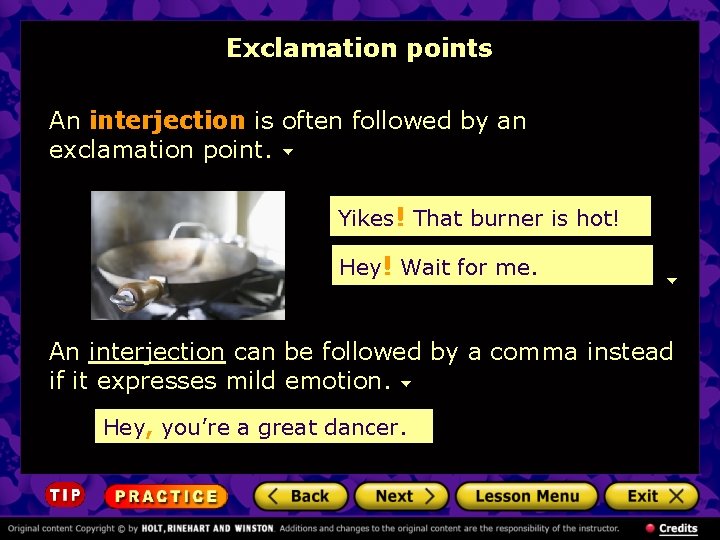 Exclamation points An interjection is often followed by an exclamation point. Yikes! That burner