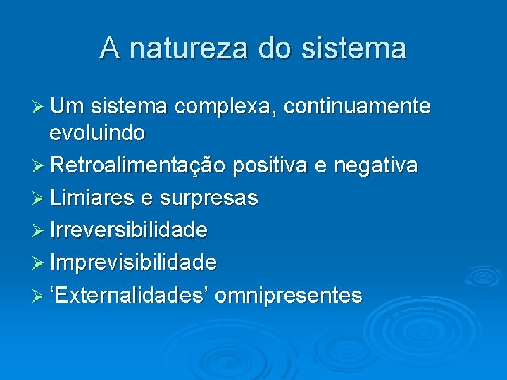 A natureza do sistema Um sistema complexa, continuamente evoluindo Retroalimentação positiva e negativa Limiares