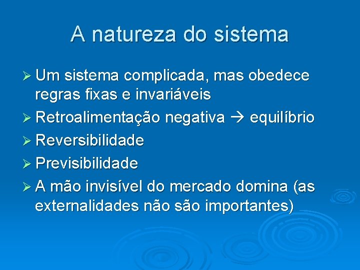 A natureza do sistema Um sistema complicada, mas obedece regras fixas e invariáveis Retroalimentação