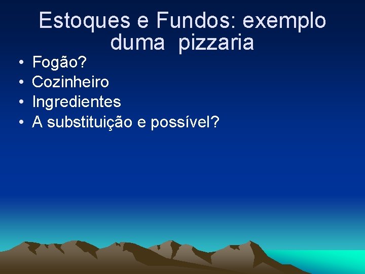  • • Estoques e Fundos: exemplo duma pizzaria Fogão? Cozinheiro Ingredientes A substituição