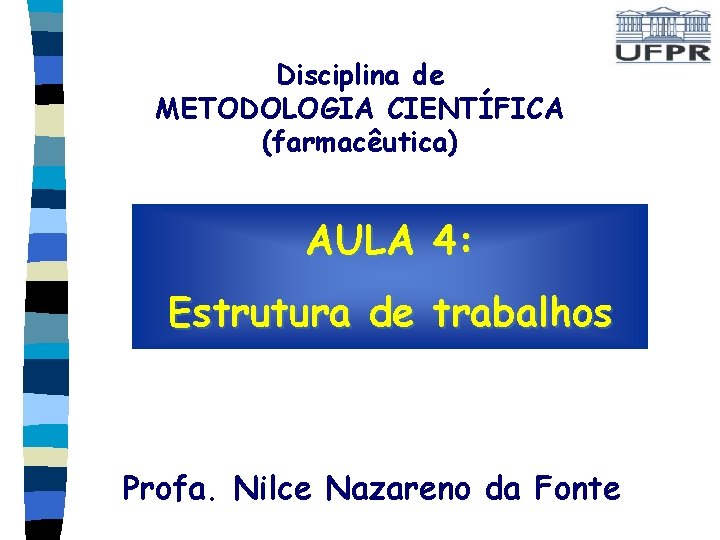 Disciplina de METODOLOGIA CIENTÍFICA (farmacêutica) AULA 4: Estrutura de trabalhos Profa. Nilce Nazareno da