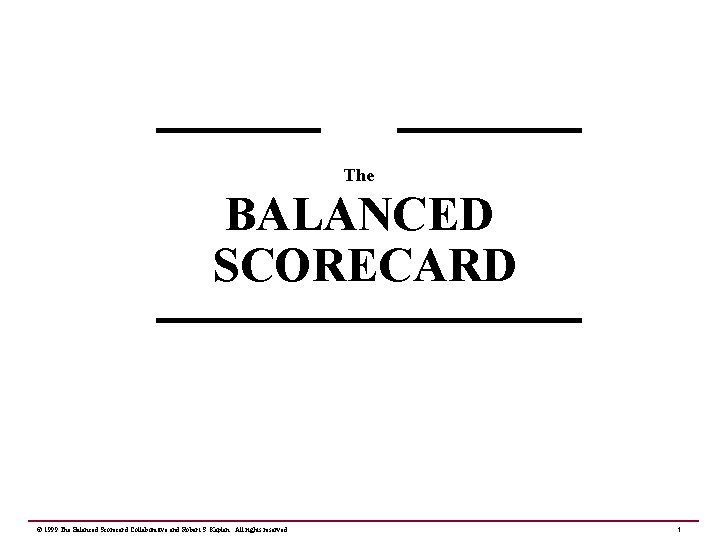 The BALANCED SCORECARD © 1999 The Balanced Scorecard Collaborative and Robert S. Kaplan. All