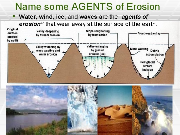 Name some AGENTS of Erosion § Water, wind, ice, and waves are the “agents
