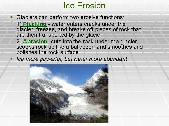 Ice Erosion § Glaciers can perform two erosive functions: 1) Plucking - water enters