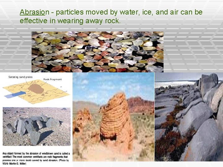 Abrasion - particles moved by water, ice, and air can be effective in wearing