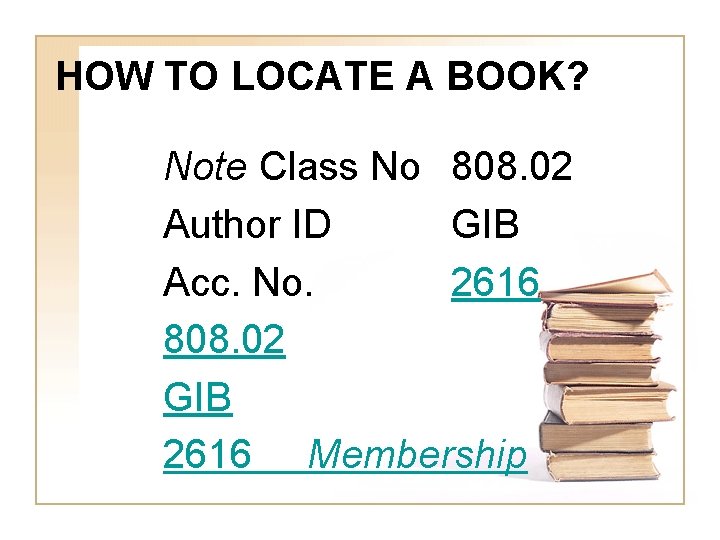 HOW TO LOCATE A BOOK? Note Class No 808. 02 Author ID GIB Acc.