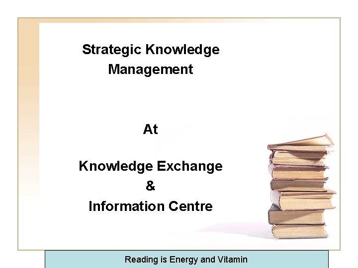 Strategic Knowledge Management At Knowledge Exchange & Information Centre Reading is Energy and Vitamin