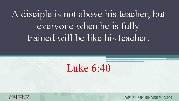 A disciple is not above his teacher, but everyone when he is fully trained