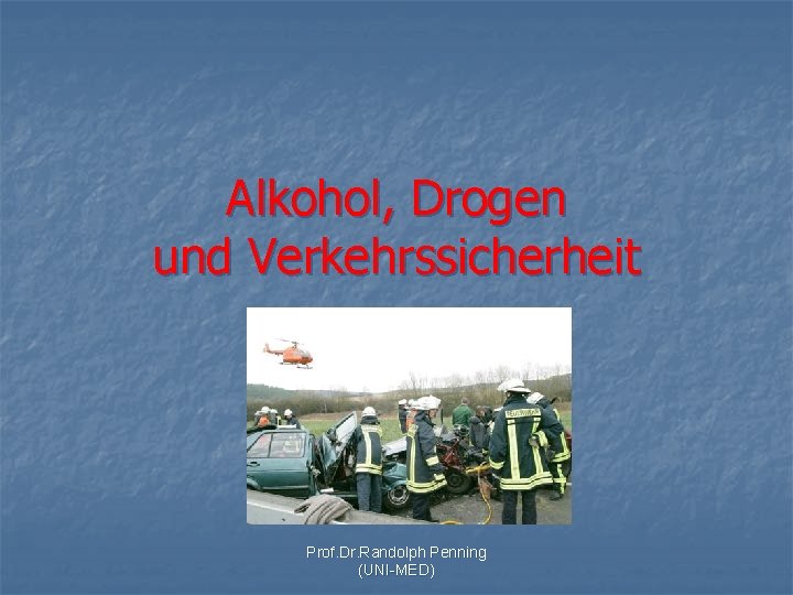 Alkohol, Drogen und Verkehrssicherheit Prof. Dr. Randolph Penning (UNI-MED) 