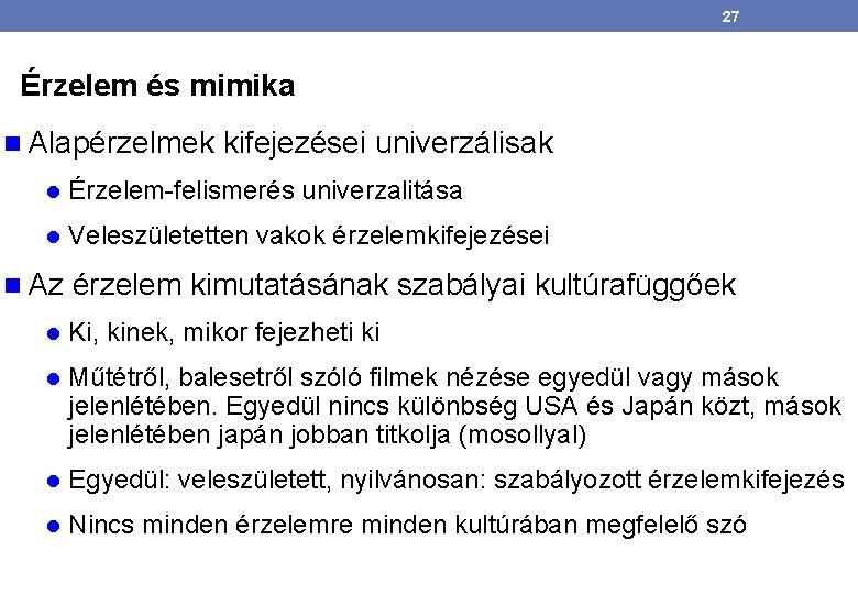 27 Érzelem és mimika Alapérzelmek kifejezései univerzálisak Érzelem-felismerés univerzalitása Veleszületetten vakok érzelemkifejezései Az érzelem