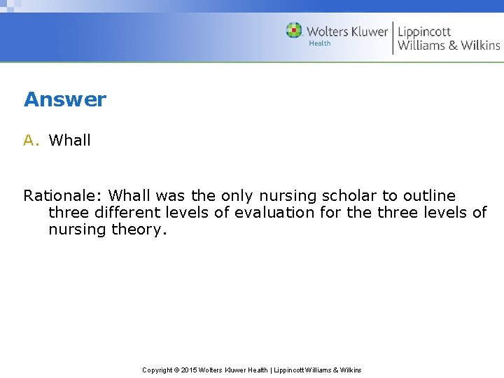 Answer A. Whall Rationale: Whall was the only nursing scholar to outline three different