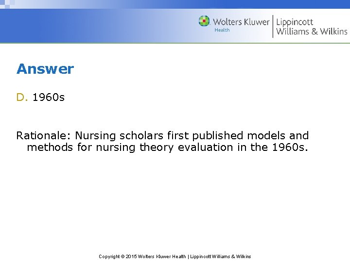 Answer D. 1960 s Rationale: Nursing scholars first published models and methods for nursing