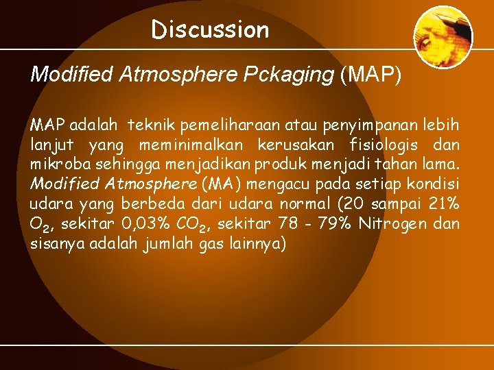 Discussion Modified Atmosphere Pckaging (MAP) MAP adalah teknik pemeliharaan atau penyimpanan lebih lanjut yang