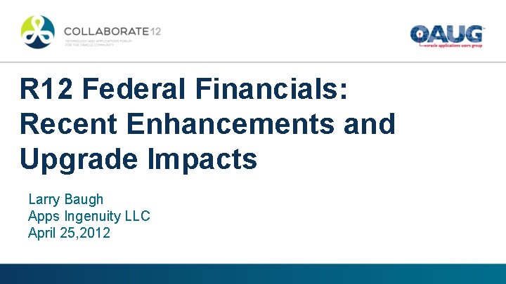 R 12 Federal Financials: Recent Enhancements and Upgrade Impacts Larry Baugh Apps Ingenuity LLC