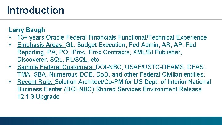 Introduction Larry Baugh • 13+ years Oracle Federal Financials Functional/Technical Experience • Emphasis Areas: