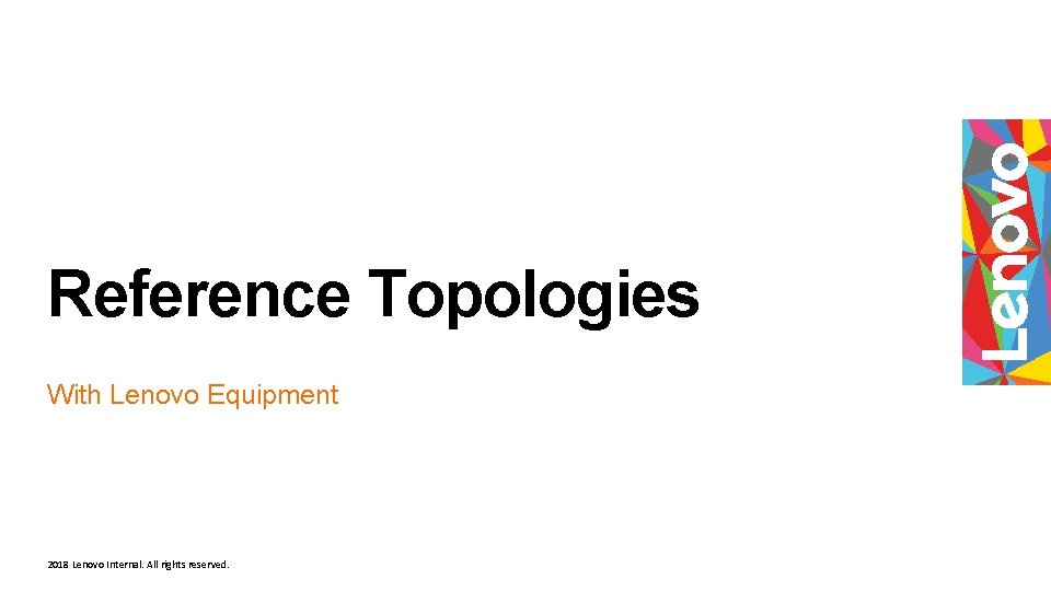 Reference Topologies With Lenovo Equipment 2018 Lenovo Internal. All rights reserved. Reference Topologies With Lenovo Equipment 2018 Lenovo Internal. All rights reserved.