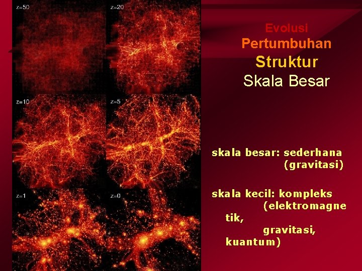 Evolusi Pertumbuhan Struktur Skala Besar skala besar: sederhana (gravitasi) skala kecil: kompleks (elektromagne tik,