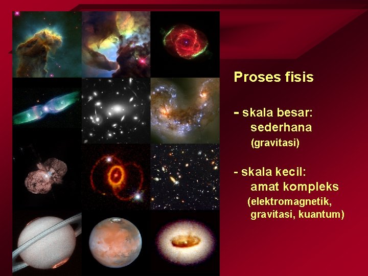 Proses fisis - skala besar: sederhana (gravitasi) - skala kecil: amat kompleks (elektromagnetik, gravitasi,