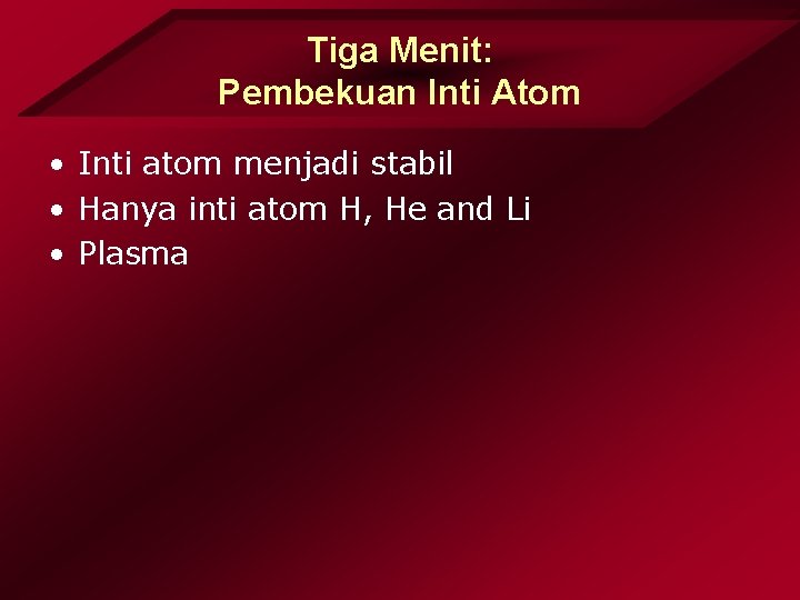 Tiga Menit: Pembekuan Inti Atom • Inti atom menjadi stabil • Hanya inti atom