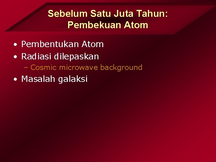 Sebelum Satu Juta Tahun: Pembekuan Atom • Pembentukan Atom • Radiasi dilepaskan – Cosmic